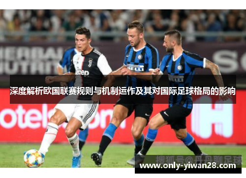 深度解析欧国联赛规则与机制运作及其对国际足球格局的影响 深度解析欧国联赛规则与机制运作及其对国际足球格局的影响