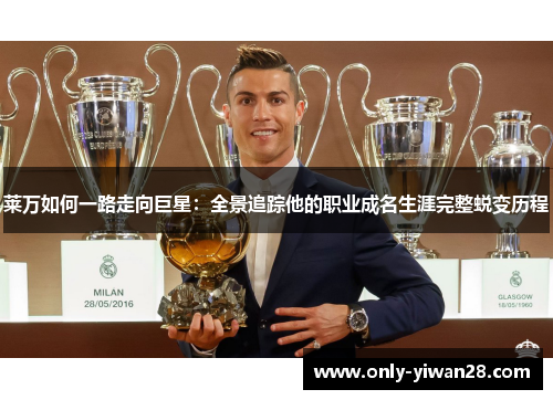 莱万如何一路走向巨星:全景追踪他的职业成名生涯完整蜕变历程 莱万如何一路走向巨星:全景追踪他的职业成名生涯完整蜕变历程