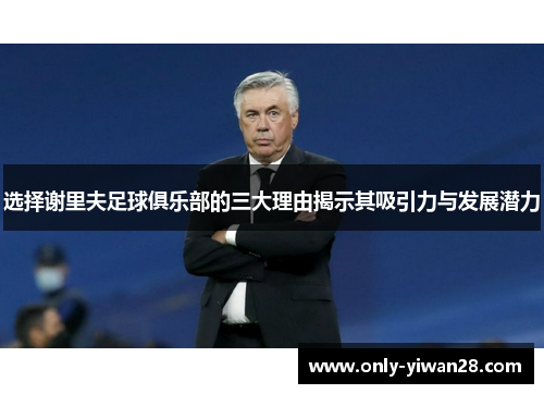 选择谢里夫足球俱乐部的三大理由揭示其吸引力与发展潜力 选择谢里夫足球俱乐部的三大理由揭示其吸引力与发展潜力
