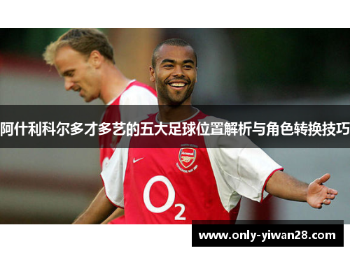 阿什利科尔多才多艺的五大足球位置解析与角色转换技巧