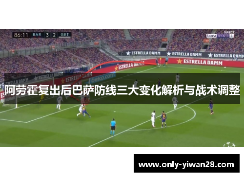 阿劳霍复出后巴萨防线三大变化解析与战术调整